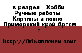 в раздел : Хобби. Ручные работы » Картины и панно . Приморский край,Артем г.